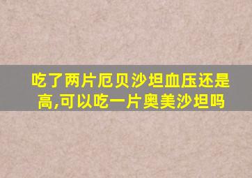 吃了两片厄贝沙坦血压还是高,可以吃一片奥美沙坦吗