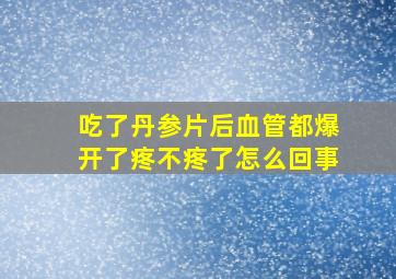 吃了丹参片后血管都爆开了疼不疼了怎么回事