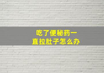 吃了便秘药一直拉肚子怎么办