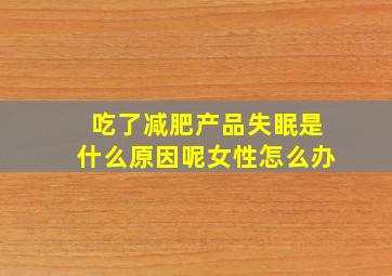 吃了减肥产品失眠是什么原因呢女性怎么办