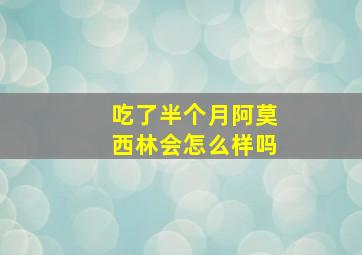 吃了半个月阿莫西林会怎么样吗