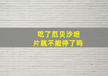 吃了厄贝沙坦片就不能停了吗