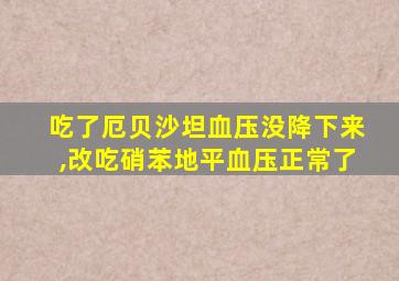 吃了厄贝沙坦血压没降下来,改吃硝苯地平血压正常了