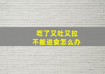 吃了又吐又拉不能进食怎么办