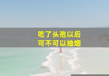 吃了头孢以后可不可以抽烟