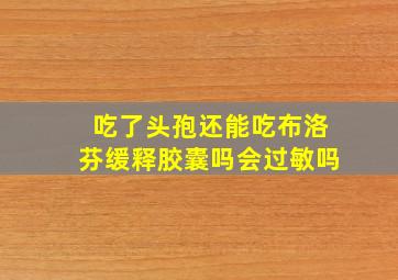 吃了头孢还能吃布洛芬缓释胶囊吗会过敏吗