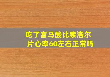 吃了富马酸比索洛尔片心率60左右正常吗