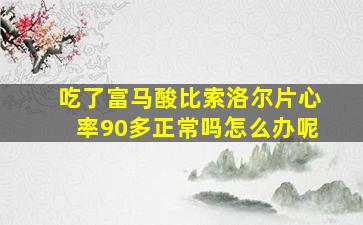 吃了富马酸比索洛尔片心率90多正常吗怎么办呢