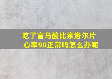 吃了富马酸比索洛尔片心率90正常吗怎么办呢