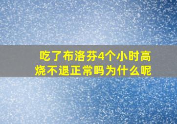 吃了布洛芬4个小时高烧不退正常吗为什么呢