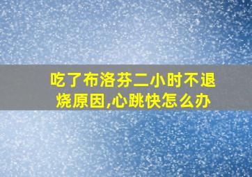 吃了布洛芬二小时不退烧原因,心跳快怎么办