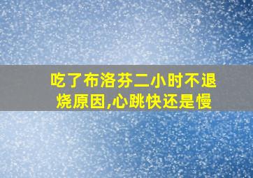 吃了布洛芬二小时不退烧原因,心跳快还是慢