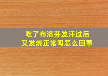 吃了布洛芬发汗过后又发烧正常吗怎么回事