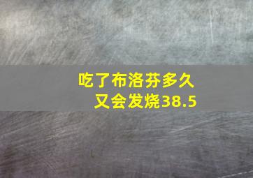 吃了布洛芬多久又会发烧38.5