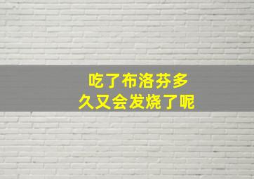 吃了布洛芬多久又会发烧了呢