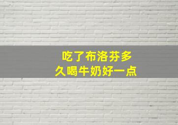 吃了布洛芬多久喝牛奶好一点