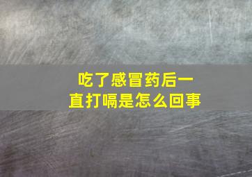 吃了感冒药后一直打嗝是怎么回事