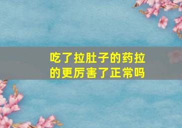 吃了拉肚子的药拉的更厉害了正常吗