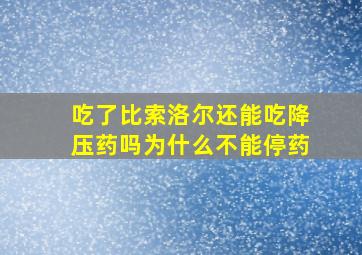 吃了比索洛尔还能吃降压药吗为什么不能停药