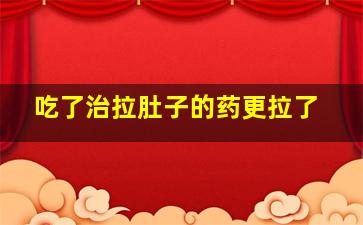 吃了治拉肚子的药更拉了