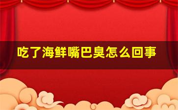 吃了海鲜嘴巴臭怎么回事