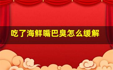 吃了海鲜嘴巴臭怎么缓解