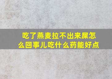 吃了燕麦拉不出来屎怎么回事儿吃什么药能好点