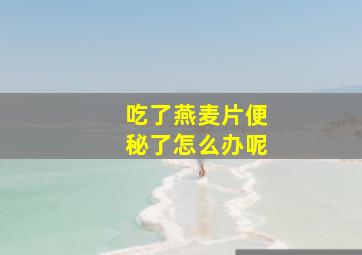 吃了燕麦片便秘了怎么办呢