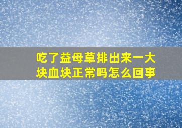 吃了益母草排出来一大块血块正常吗怎么回事