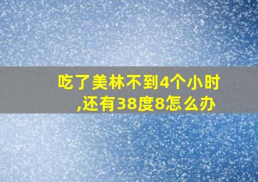 吃了美林不到4个小时,还有38度8怎么办