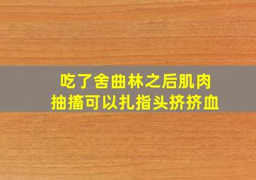 吃了舍曲林之后肌肉抽搐可以扎指头挤挤血