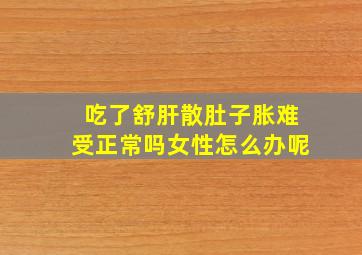 吃了舒肝散肚子胀难受正常吗女性怎么办呢