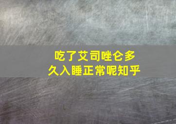 吃了艾司唑仑多久入睡正常呢知乎