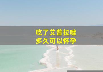 吃了艾普拉唑多久可以怀孕