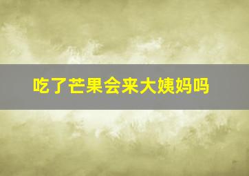 吃了芒果会来大姨妈吗