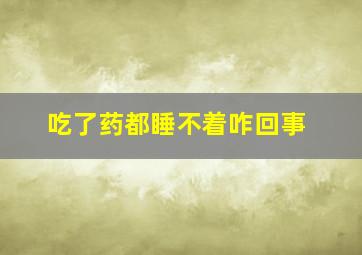 吃了药都睡不着咋回事