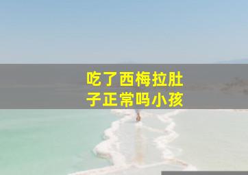 吃了西梅拉肚子正常吗小孩