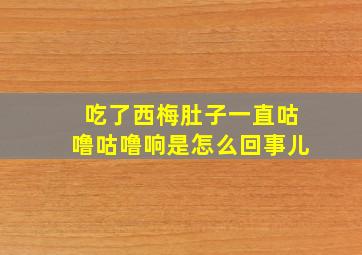 吃了西梅肚子一直咕噜咕噜响是怎么回事儿