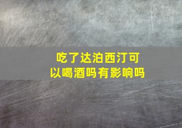 吃了达泊西汀可以喝酒吗有影响吗