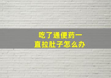 吃了通便药一直拉肚子怎么办