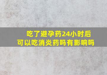 吃了避孕药24小时后可以吃消炎药吗有影响吗