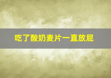 吃了酸奶麦片一直放屁