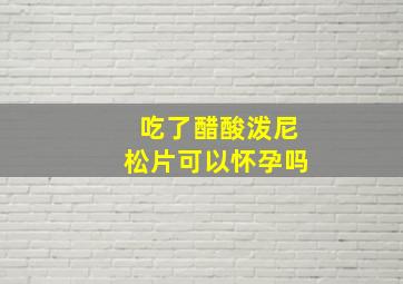 吃了醋酸泼尼松片可以怀孕吗