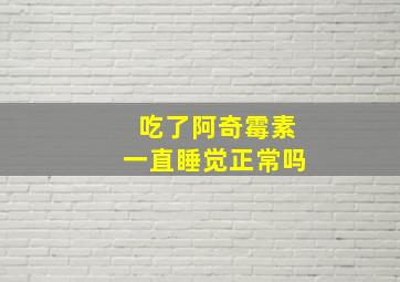 吃了阿奇霉素一直睡觉正常吗