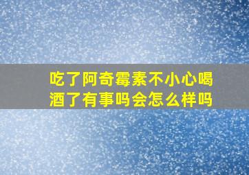 吃了阿奇霉素不小心喝酒了有事吗会怎么样吗