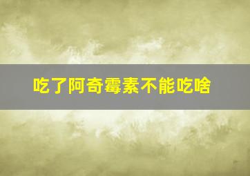 吃了阿奇霉素不能吃啥