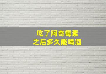 吃了阿奇霉素之后多久能喝酒