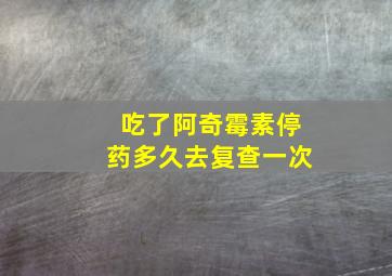 吃了阿奇霉素停药多久去复查一次