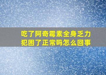 吃了阿奇霉素全身乏力犯困了正常吗怎么回事