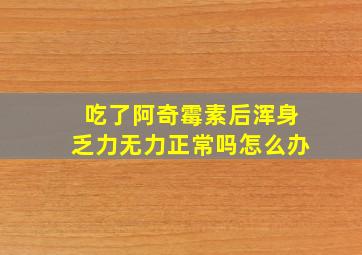 吃了阿奇霉素后浑身乏力无力正常吗怎么办